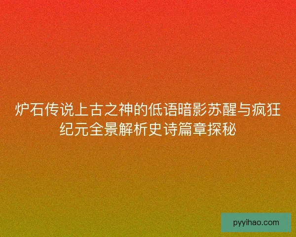 炉石传说上古之神的低语暗影苏醒与疯狂纪元全景解析史诗篇章探秘