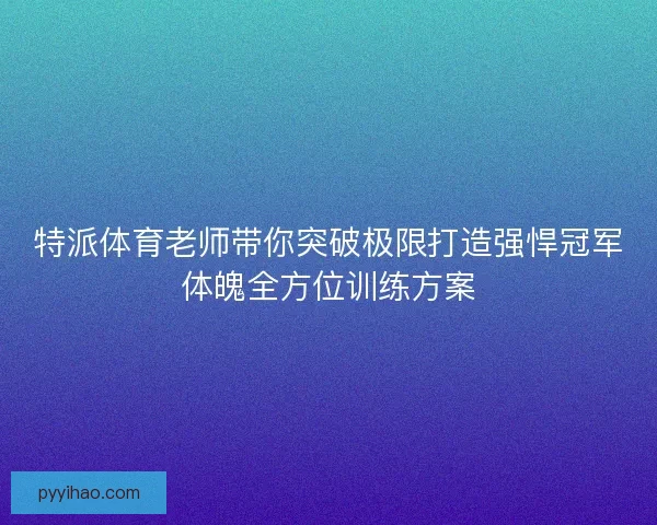 特派体育老师带你突破极限打造强悍冠军体魄全方位训练方案